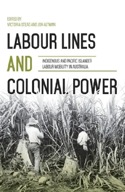 Labour Lines and Colonial Power: Indigenous and Pacific Islander Labour Mobility in Australia by Victoria Stead