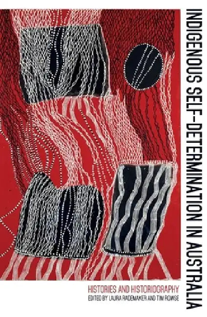 Indigenous Self-Determination in Australia: Histories and Historiography by Laura Rademaker