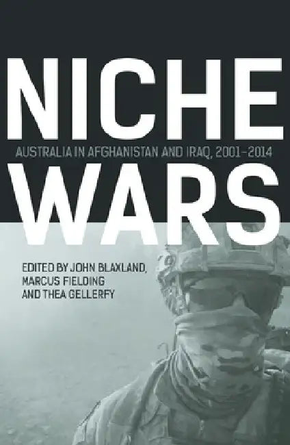 Niche Wars: Australia in Afghanistan and Iraq, 2001-2014 by John Blaxland