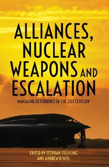 Alliances, Nuclear Weapons and Escalation: Managing Deterrence in the 21st Century by Stephan Frühling