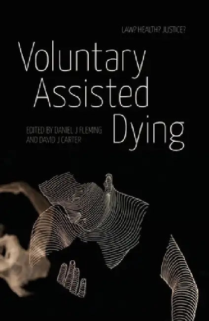 Voluntary Assisted Dying: Law? Health? Justice? by David J. Carter