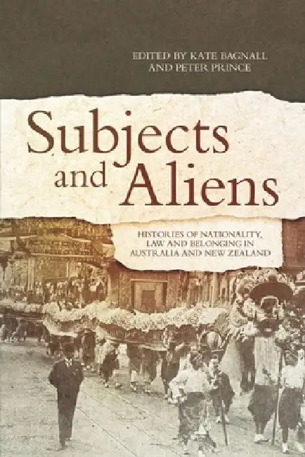 Subjects and Aliens: Histories of Nationality, Law and Belonging in Australia and New Zealand by Kate Bagnall
