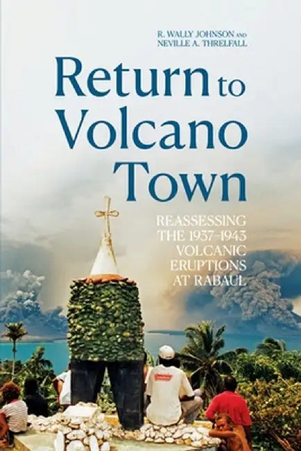 Return to Volcano Town: Reassessing the 1937-1943 Volcanic Eruptions at Rabaul by R. Wally Johnson