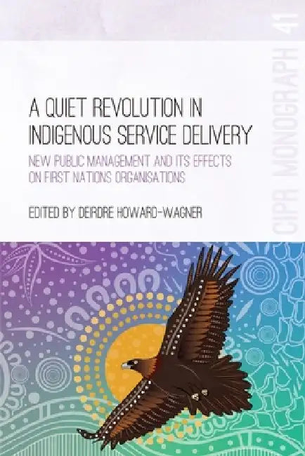 A Quiet Revolution in Indigenous Service Delivery: New Public Management and its Effects on First Nations Organisations by Deirdre Howard-Wagner