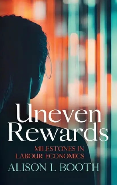 Uneven Rewards: Milestones in Labour Economics by Alison L. Booth