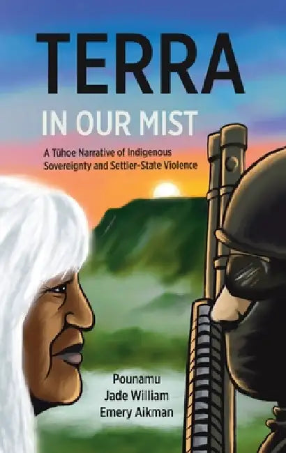 Terra in Our Mist: A Tūhoe Narrative of Indigenous Sovereignty and Settler-State Violence by Pounamu Jade William Emery Aikman
