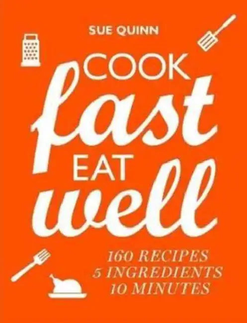Cook Fast, Eat Well: 5 Ingredients, 10 Minutes, 160 Recipes by Sue Quinn