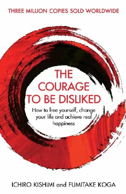 The Courage To Be Disliked How To Free Yourself Change Your Life And Achieve Real Happiness Courage To Series by Ichiro Kishimi