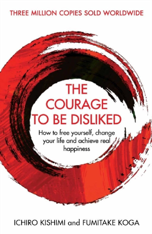 The Courage To Be Disliked How To Free Yourself Change Your Life And Achieve Real Happiness Courage To Series by Ichiro Kishimi