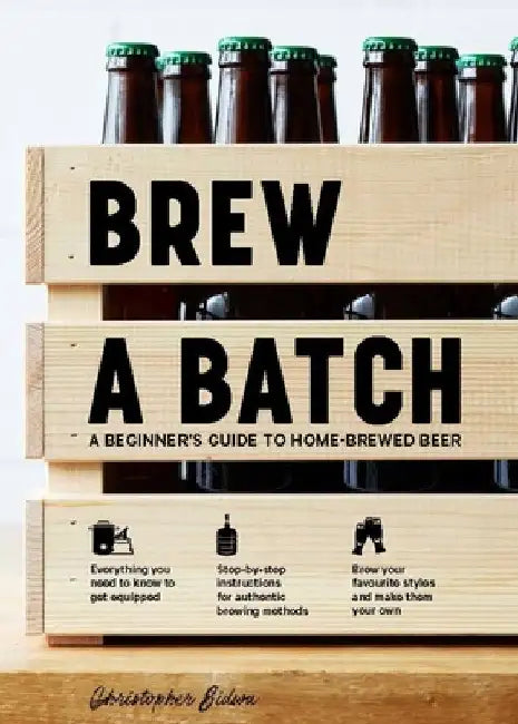 Brew a Batch: A Beginner's Guide to Home Brewed Beer by Chris Sidwa