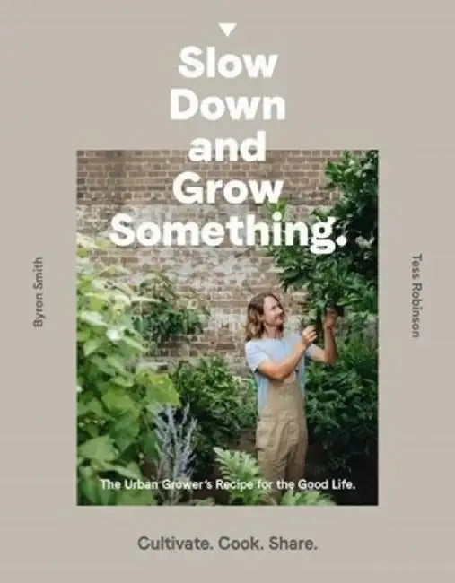 Slow Down and Grow Something: The Urban Grower's Recipe for the Good Life by Byron Smith