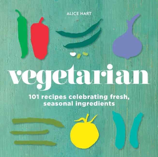 Vegetarian: 101 Recipes Celebrating Fresh, Seasonal Ingredients by Alice Hart