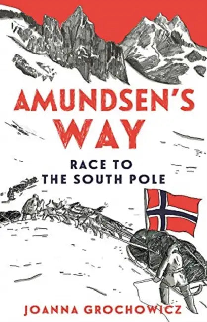 Amundsen's Way: Race to the South Pole by Joanna Grochowicz