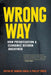 Wrong Way: How Privatisation & Economic Reform Backfired by Damien Cahill, Phillip Toner
