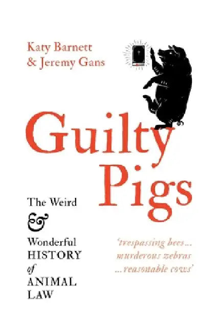 Guilty Pigs: The Weird and Wonderful History of Animal Law by Katy Barnett