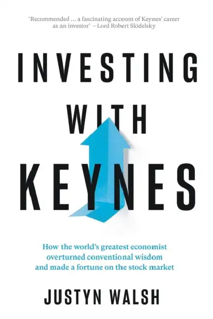 Investing With Keynes How The Worlds Greatest Economist Overturned Conventional Wisdom And Made A Fortune On The Stock Market by Justyn Walsh