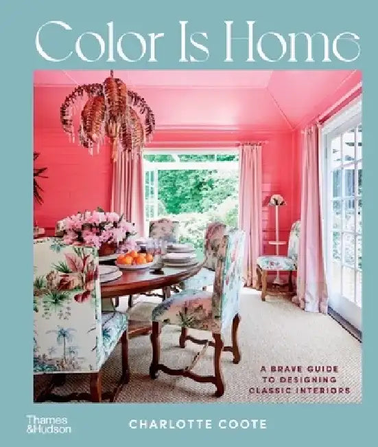 Color Is Home: A Brave Guide to Designing Classic Interiors by Charlotte Coote