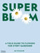 Super Bloom: A Field Guide to Flowers for Every Gardener by Jac Semmler