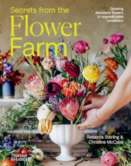 Secrets from the Flower Farm: Growing abundant flowers in unpredictable conditions by Rebecca Starling