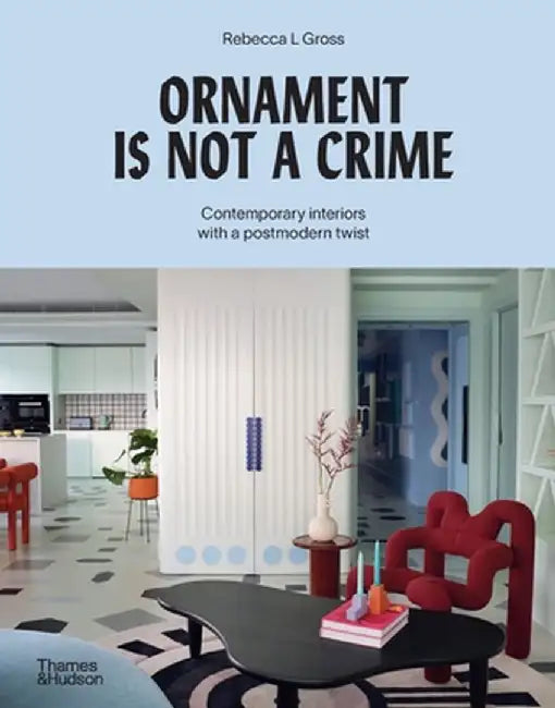 Ornament Is Not a Crime: Contemporary Interiors with a Postmodern Twist by Rebecca L. Gross