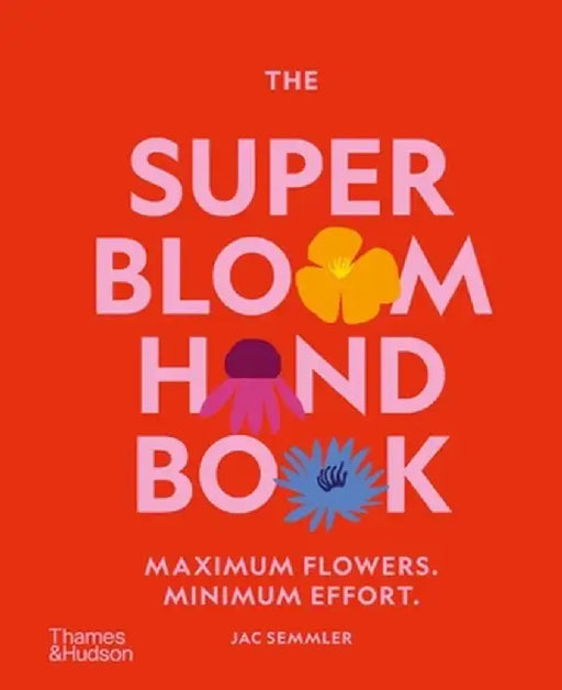The Super Bloom Handbook: Maximum Flowers. Minimum Effort. by Jac Semmler