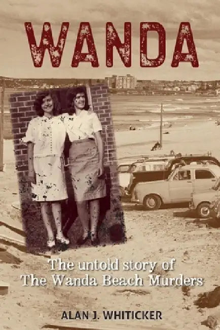 Wanda: The Untold Story of the Wanda Beach Murders by Alan J. Whiticker