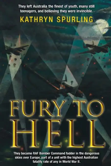 Fury to Hell: They Left Australia, the Finest of Youth and Many Still Teenagers. They Believed They Were Invincible by Kathryn Spurling