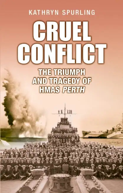 Cruel Conflict: The Triumph and Tragedy of HMAS Perth by Kathryn Spurling