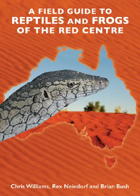 A Field Guide to Reptiles and Frogs of the Red Centre. by Brian Bush, Rex Neindorf, Chris Williams