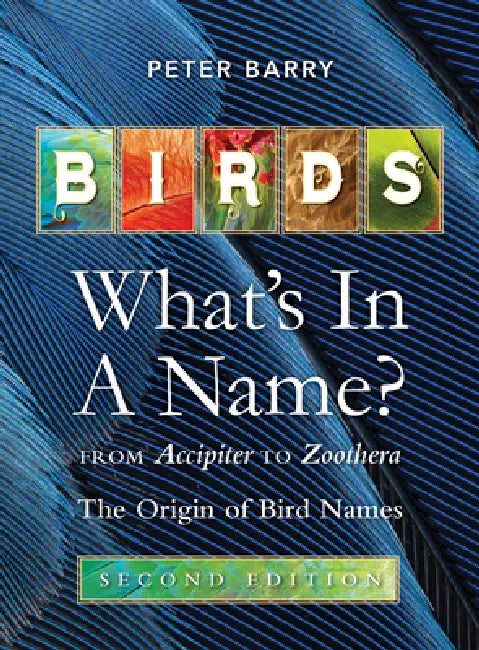 Birds What's in a Name?: From Accipiter to Zoothera the Origin of Bird Names by Peter Barry