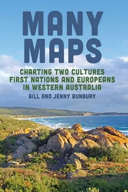 Many Maps: Charting Two Cultures: First Nations Australians and European Settlers in Western Australia by Bill Bunbury