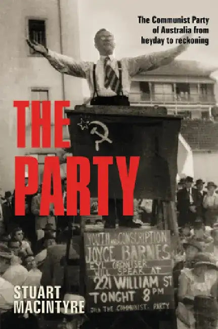 The Party: The Communist Party of Australia from Heyday to Reckoning by Stuart MacIntyre
