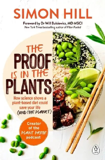 The Proof Is in the Plants: How Science Shows a Plant-Based Diet Could Save Your Life (and the Planet) by Simon Hill