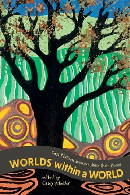 Worlds Within a World: First Nations women share their stories by Casey Mulder