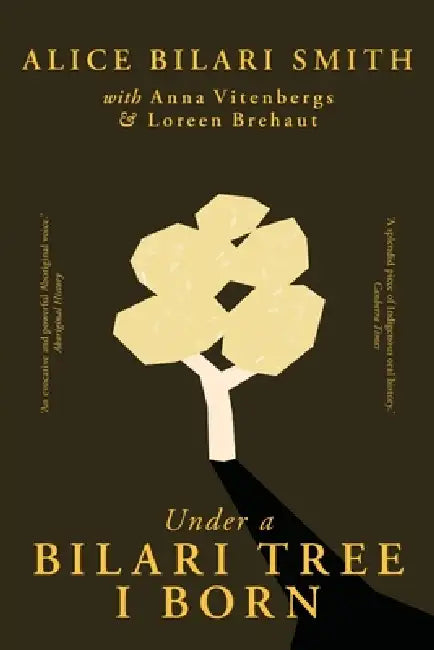 Under a Bilari Tree I Born: The memoir of a resilient First Nations woman of the Pilbara by Alice Bilari Smith, Anna Vitenbergs, Loreen Brehaut