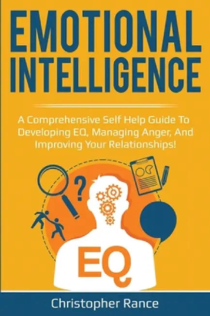 Emotional Intelligence: A comprehensive self help guide to developing EQ, managing anger, and improving your relationships! by Christopher Rance