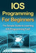 IOS Programming For Beginners: The Simple Guide to Learning IOS Programming Fast! by Tim Warren