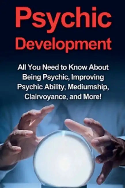 Psychic Development: All you need to know about being psychic, improving psychic ability, mediumship, clairvoyance, and more! by Benjamin Rhodes
