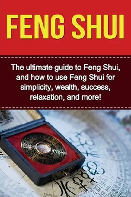 Feng Shui: The ultimate guide to Feng Shui, and how to use Feng Shui for simplicity, wealth, success, relaxation, and more! by Taylor Saing