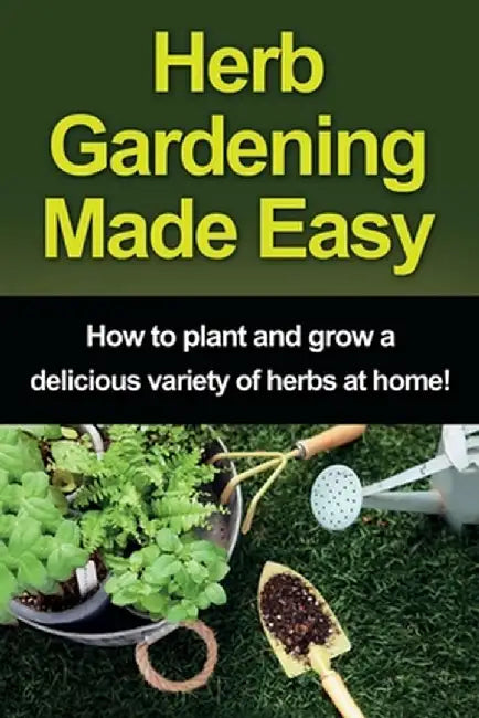 Herb Gardening Made Easy: How to plant and grow a delicious variety of herbs at home! by Craig Peterson