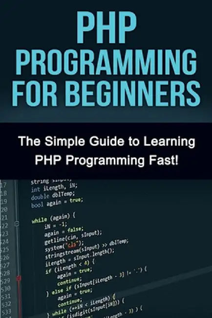 PHP Programming For Beginners: The Simple Guide to Learning PHP Fast! by Tim Warren