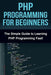 PHP Programming For Beginners: The Simple Guide to Learning PHP Fast! by Tim Warren