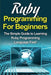 Ruby Programming For Beginners: The Simple Guide to Learning Ruby Programming Language Fast! by Tim Warren