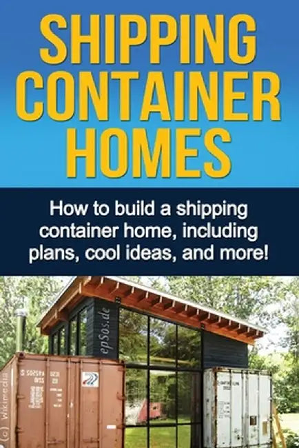 Shipping Container Homes: How to build a shipping container home, including plans, cool ideas, and more! by Daniel Knight