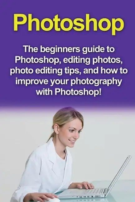 Photoshop: The beginners guide to Photoshop, Editing Photos, Photo Editing Tips, and How to Improve your Photography with Photosh by Nigel Pinkman