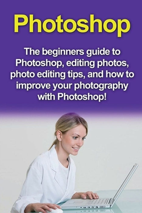 Photoshop: The beginners guide to Photoshop, Editing Photos, Photo Editing Tips, and How to Improve your Photography with Photosh by Nigel Pinkman