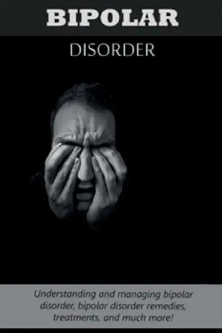 Bipolar Disorder: Understanding and managing bipolar disorder, bipolar disorder remedies, treatments, and much more! by Jeremy Reed