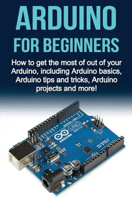 Arduino For Beginners: How to get the most of out of your Arduino, including Arduino basics, Arduino tips and tricks, Arduino projects and mo by Matthew Oates