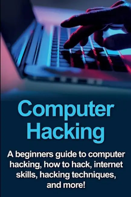 Computer Hacking: A beginners guide to computer hacking, how to hack, internet skills, hacking techniques, and more! by Joe Benton