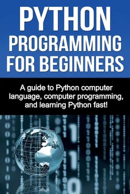 Python Programming for Beginners: A guide to Python computer language, computer programming, and learning Python fast! by Joe Benton